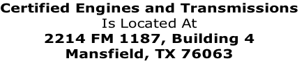 Certified Engines and Transmissions
Is Located At
2214 FM 1187, Building 4
Mansfield, TX 76063 
